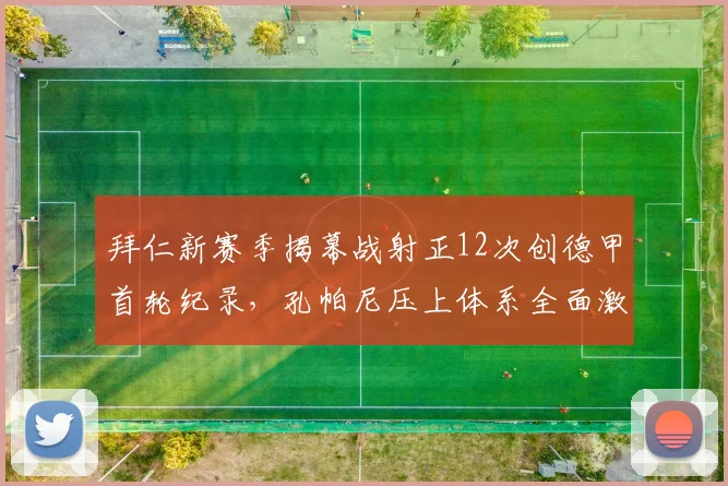 拜仁新赛季揭幕战射正12次创德甲首轮纪录，孔帕尼压上体系全面激活穆西亚拉