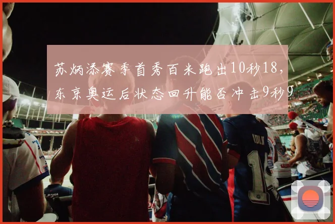 苏炳添赛季首秀百米跑出10秒18，东京奥运后状态回升能否冲击9秒90？