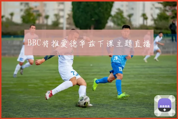 BBC将推爱德华兹下课主题直播