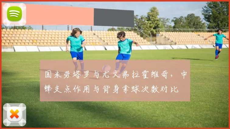 国米劳塔罗与尤文弗拉霍维奇，中锋支点作用与背身拿球次数对比