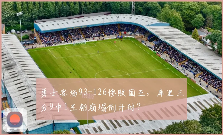 勇士客场93-126惨败国王，库里三分9中1王朝崩塌倒计时？