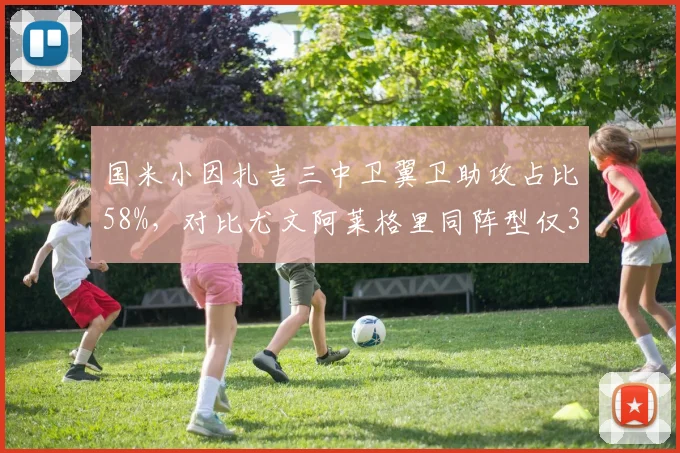 国米小因扎吉三中卫翼卫助攻占比58%，对比尤文阿莱格里同阵型仅32%进攻层次差距